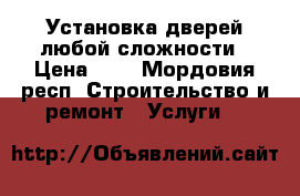 Установка дверей любой сложности › Цена ­ 1 - Мордовия респ. Строительство и ремонт » Услуги   